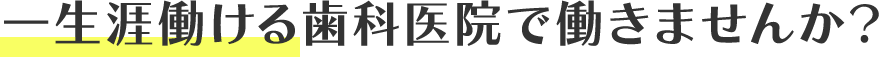 一生涯働ける歯科医院で働きませんか？